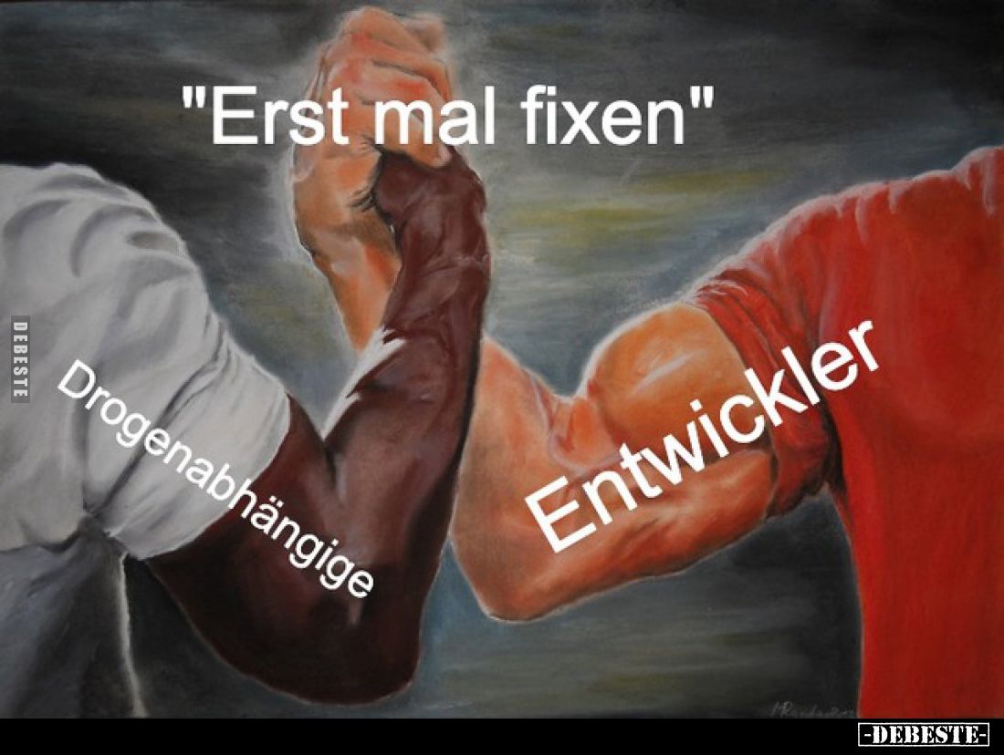 "Erst mal fixen"
-
Drogenabhängige
-
Entwickler