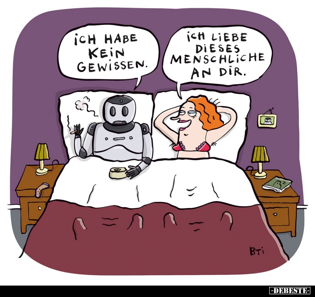 Ich habe kein Gewissen. -
Ich liebe dieses Menschliche an dir.