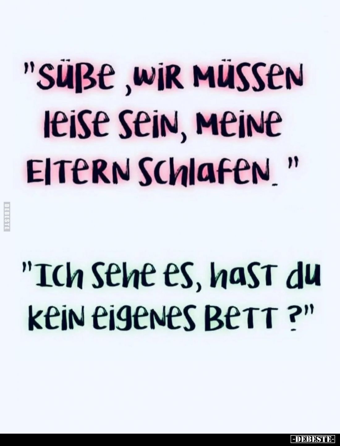 "Süße, WIR MÜSSEN leise sein, meine EITERN Schlafen." -
"Ich sehe es, hast du kein eigenes Bett."