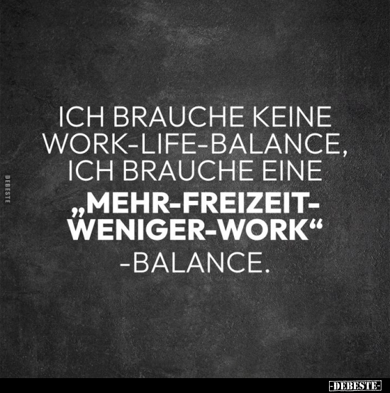 Ich brauche keine Work-Life-Balance, ich brauche.. - Lustige Bilder | DEBESTE.de