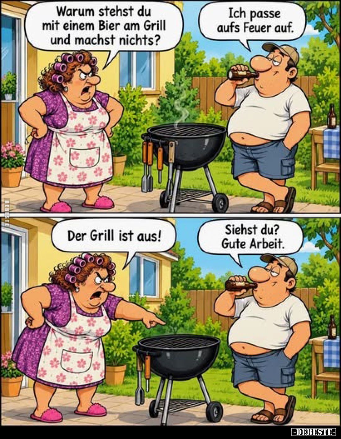 Warum stehst du mit einem Bier am Grill und machst nichts?
-
Ich passe aufs Feuer auf.
-
Der Grill ist aus!
-
Siehst du...