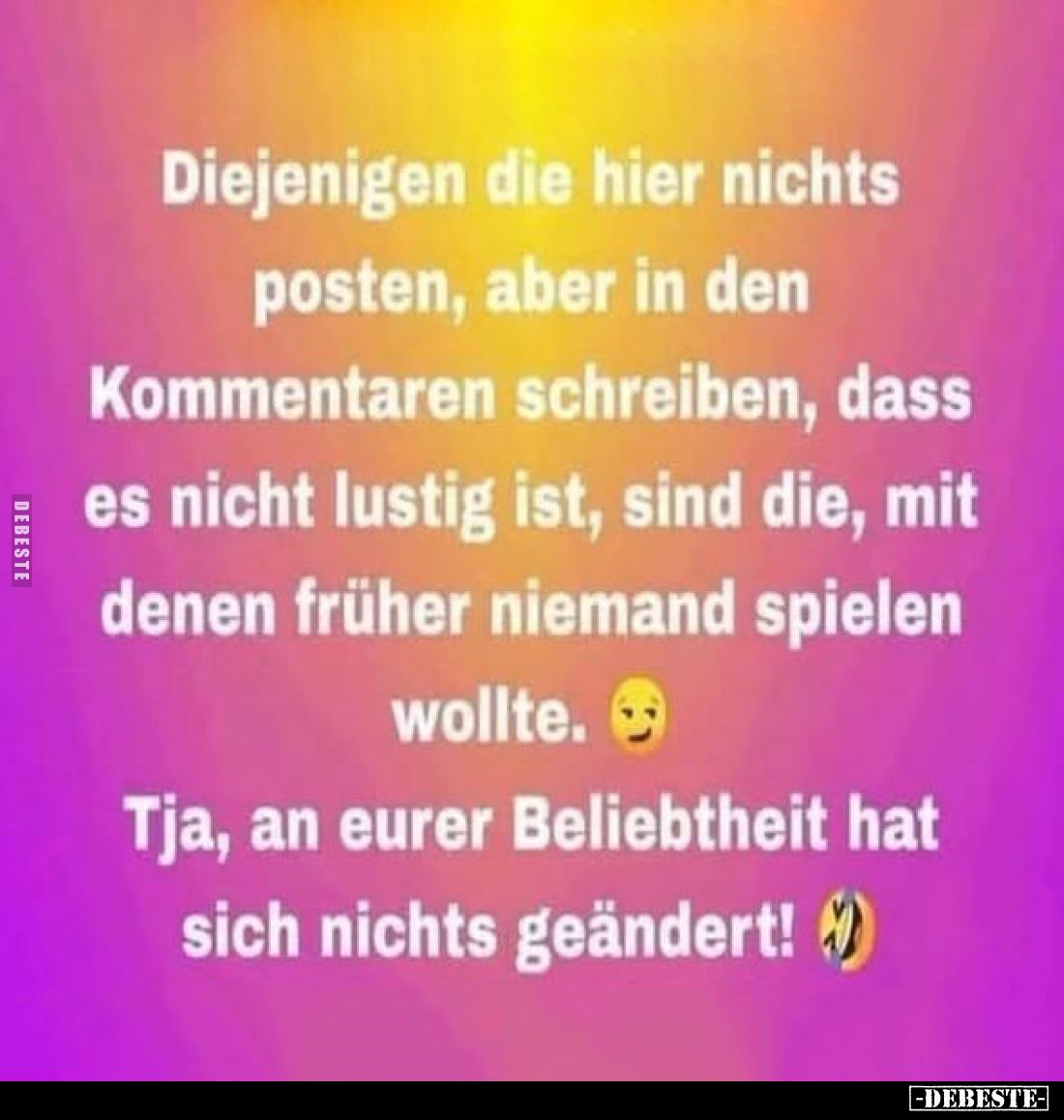 Diejenigen, die hier nichts posten, aber in den Kommentaren schreiben, dass es nicht lustig ist, sind die, mit denen früher n...