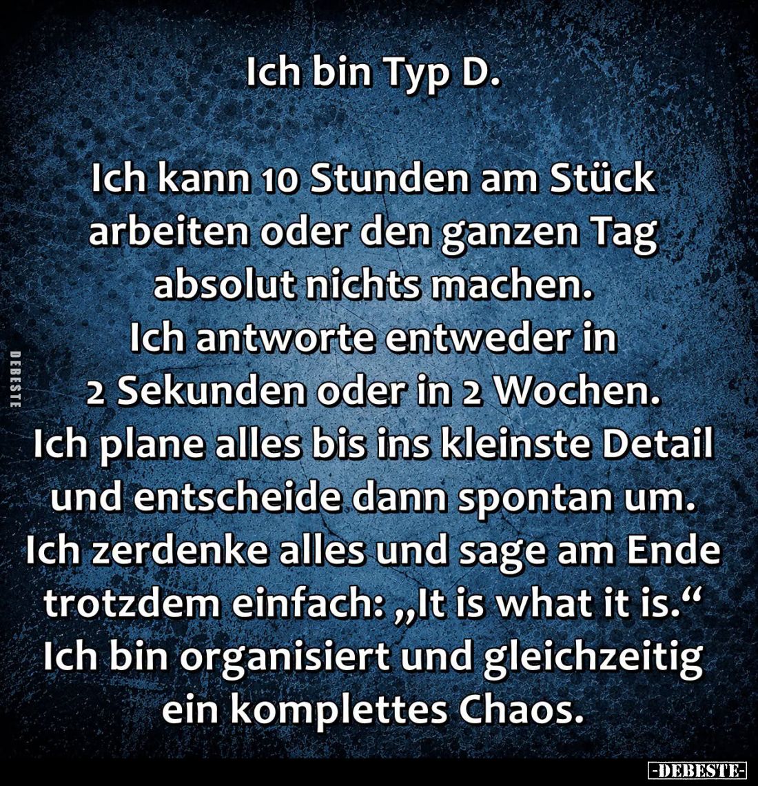 Ich bin Typ D. -
Ich kann 10 Stunden am Stück arbeiten oder den ganzen Tag absolut nichts machen. - 
Ich antworte entweder ...