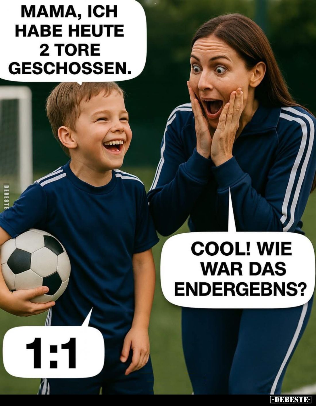 Mama, ich habe heute 2 Tore geschossen. -
Cool! Wie war das Endergebens?