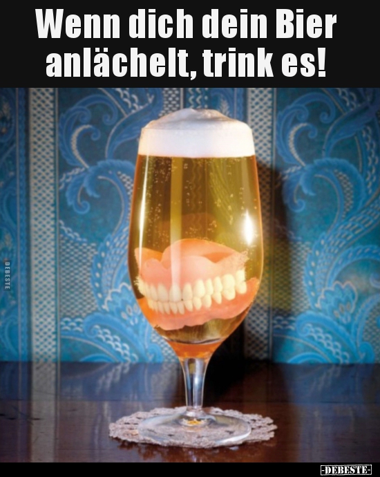Wenn dich dein Bier anlächelt, trink es!..
