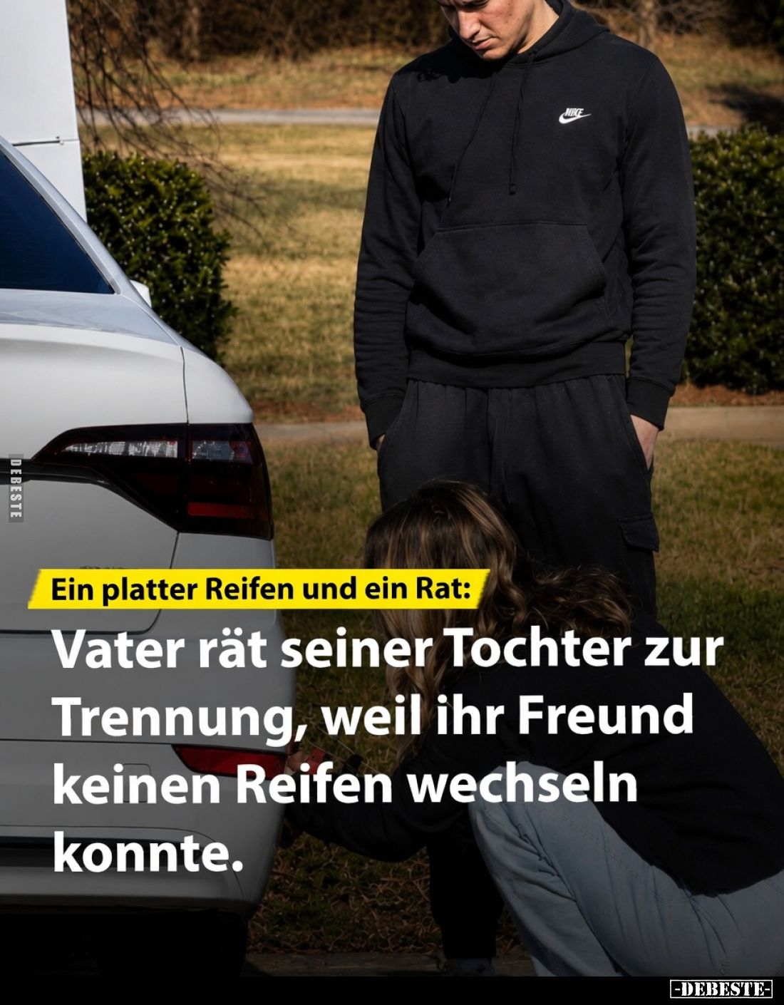 Ein platter Reifen und ein Rat:
Vater rät seiner Tochter zur
Trennung, weil ihr Freund
keinen Reifen wechseln
konnte.
