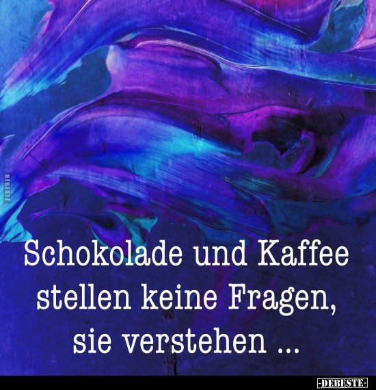 Schokolade und Kaffee stellen keine Fragen, sie verstehen ... - Lustige Bilder | DEBESTE.de