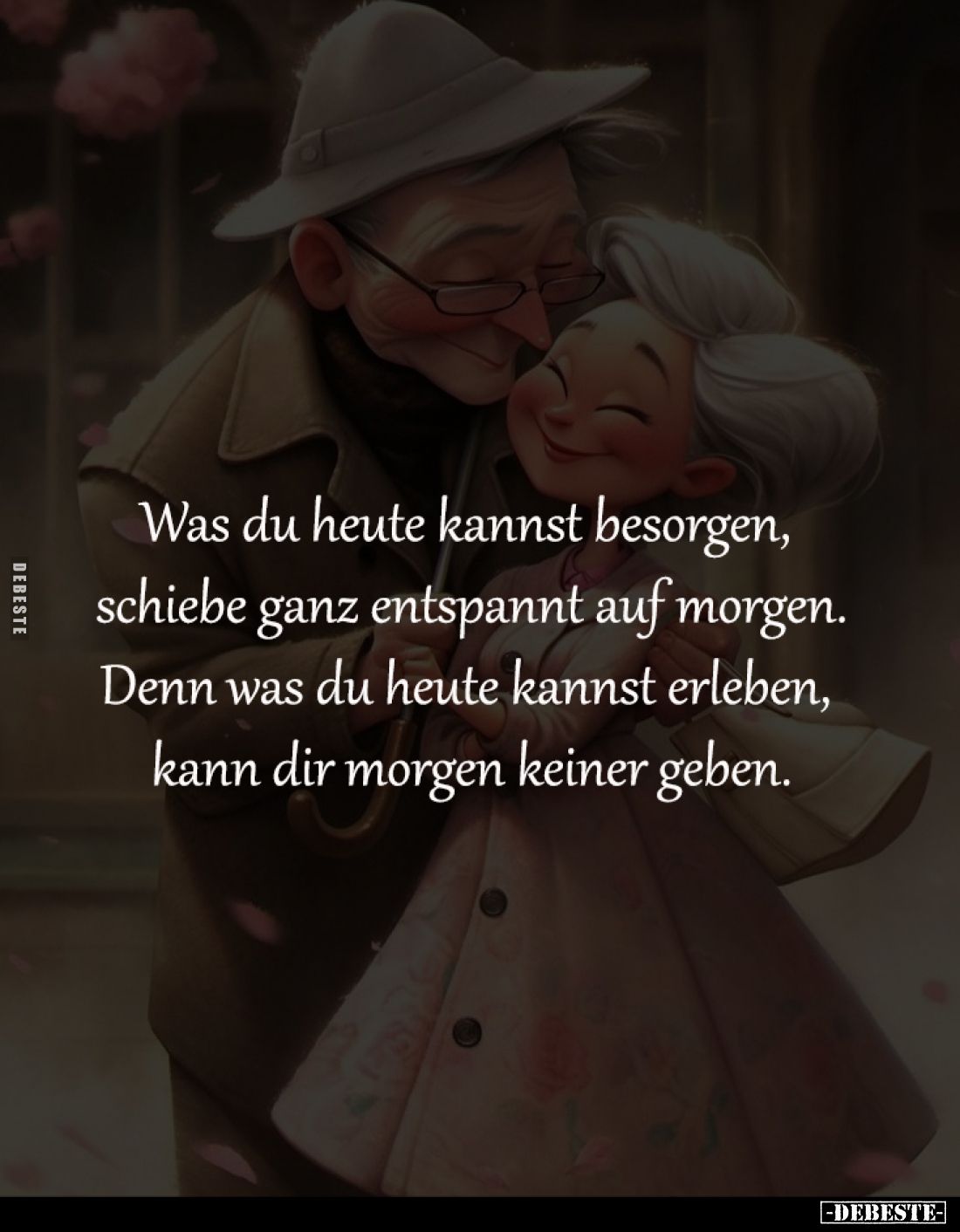 Was du heute kannst besorgen, 
schiebe ganz entspannt auf morgen.
Denn was du heute kannst erleben, 
kann dir morgen keine...