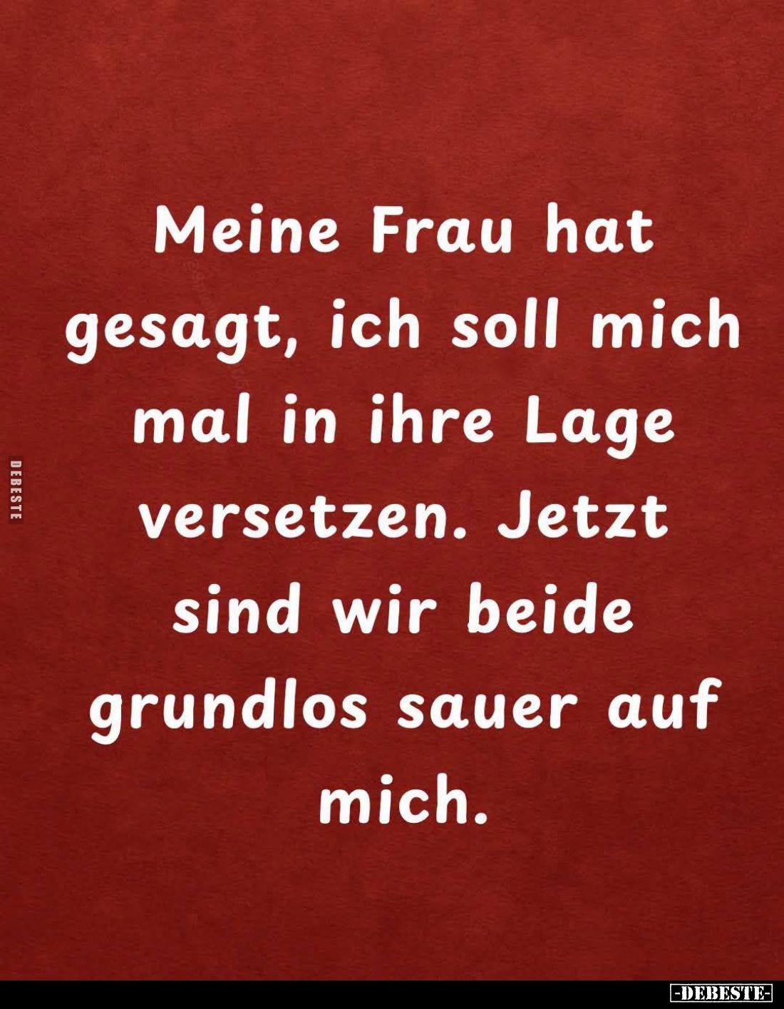 Meine Frau hat gesagt, ich soll mich mal in ihre Lage versetzen. Jetzt sind wir beide grundlos sauer auf mich.