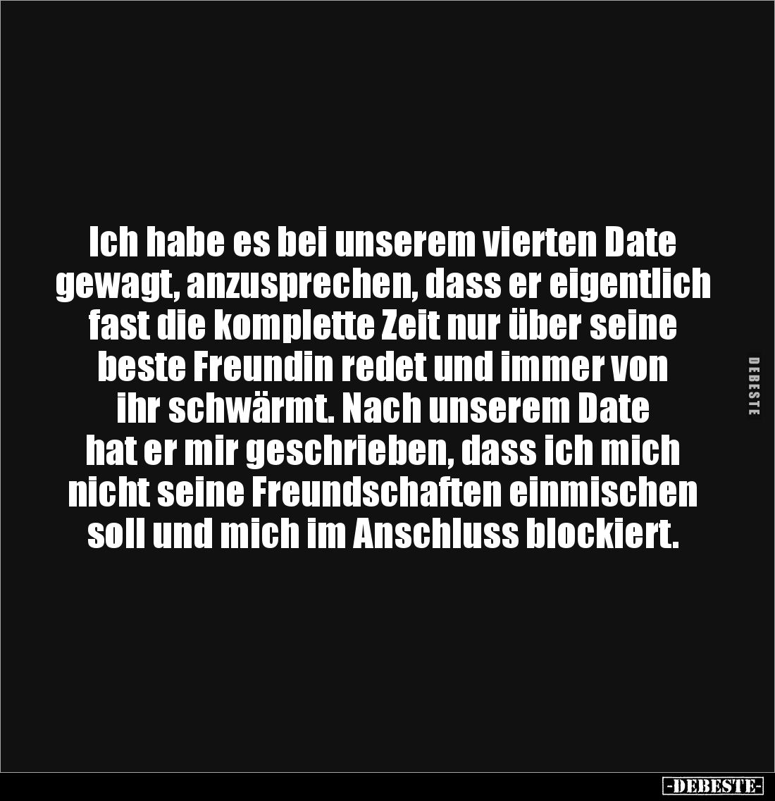 Ich habe es bei unserem vierten Date gewagt, anzusprechen, dass er eigentlich fast die komplette Zeit nur über seine beste Fr...
