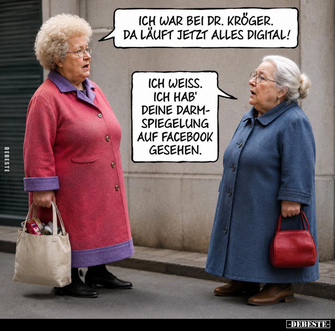 Ich war bei Dr. Kröger. Da läuft jetzt alles digital! -
Ich weiss. Ich hab' deine Darmspiegelung auf Facebook gesehen.