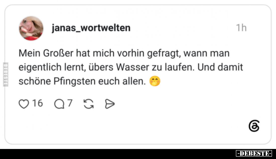 Mein Großer hat mich vorhin gefragt, wann man eigentlich lernt, übers Wasser zu laufen.
Und damit schöne Pfingsten euch alle...