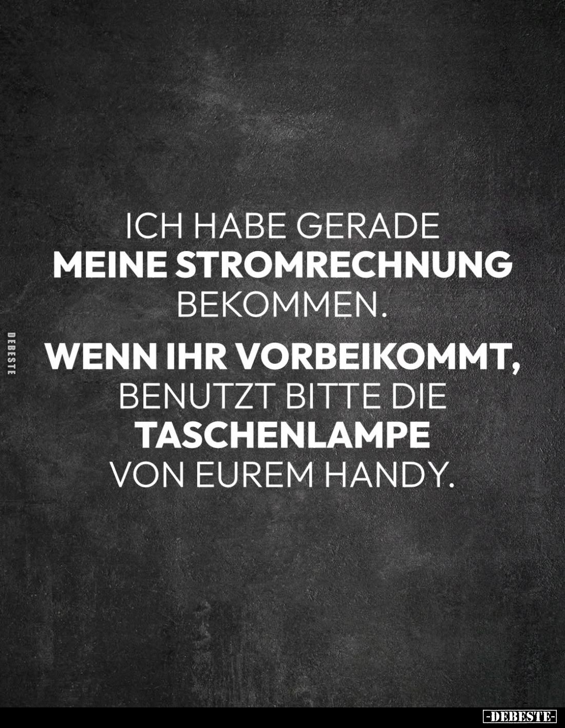 Ich habe gerade
meine Stromrechnung
bekommen.
Wenn ihr vorbeikommt, benutzt bitte die Taschenlampe von eurem Handy.
