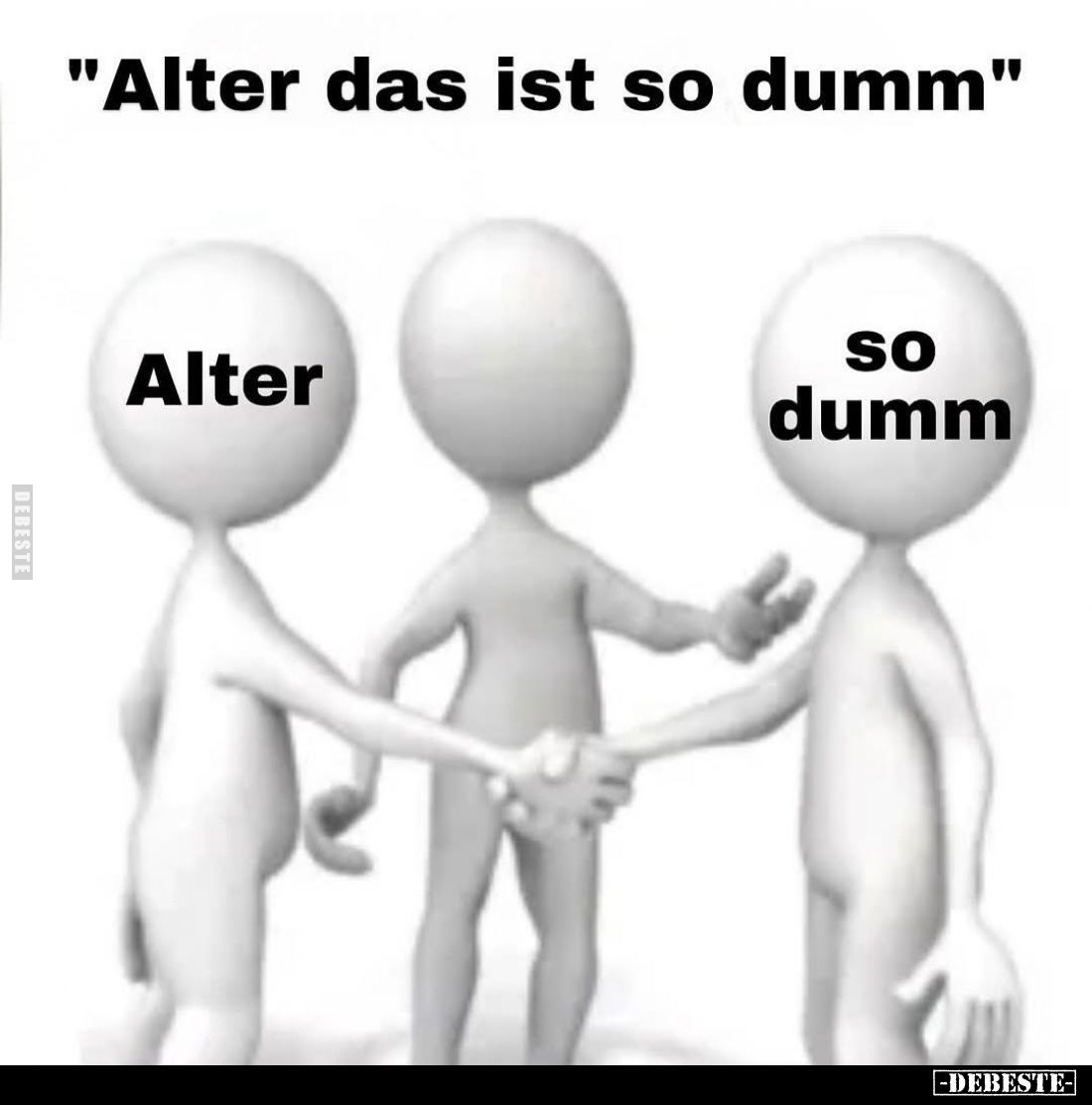 "Alter das ist so dumm"
Alter
So dumm