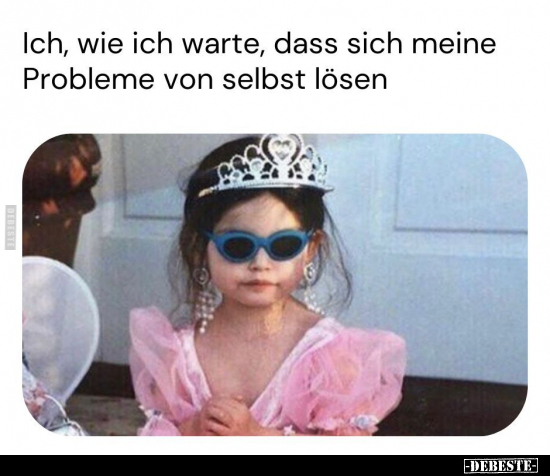 Ich, wie ich warte, dass sich meine Probleme von selbst.. - Lustige Bilder | DEBESTE.de