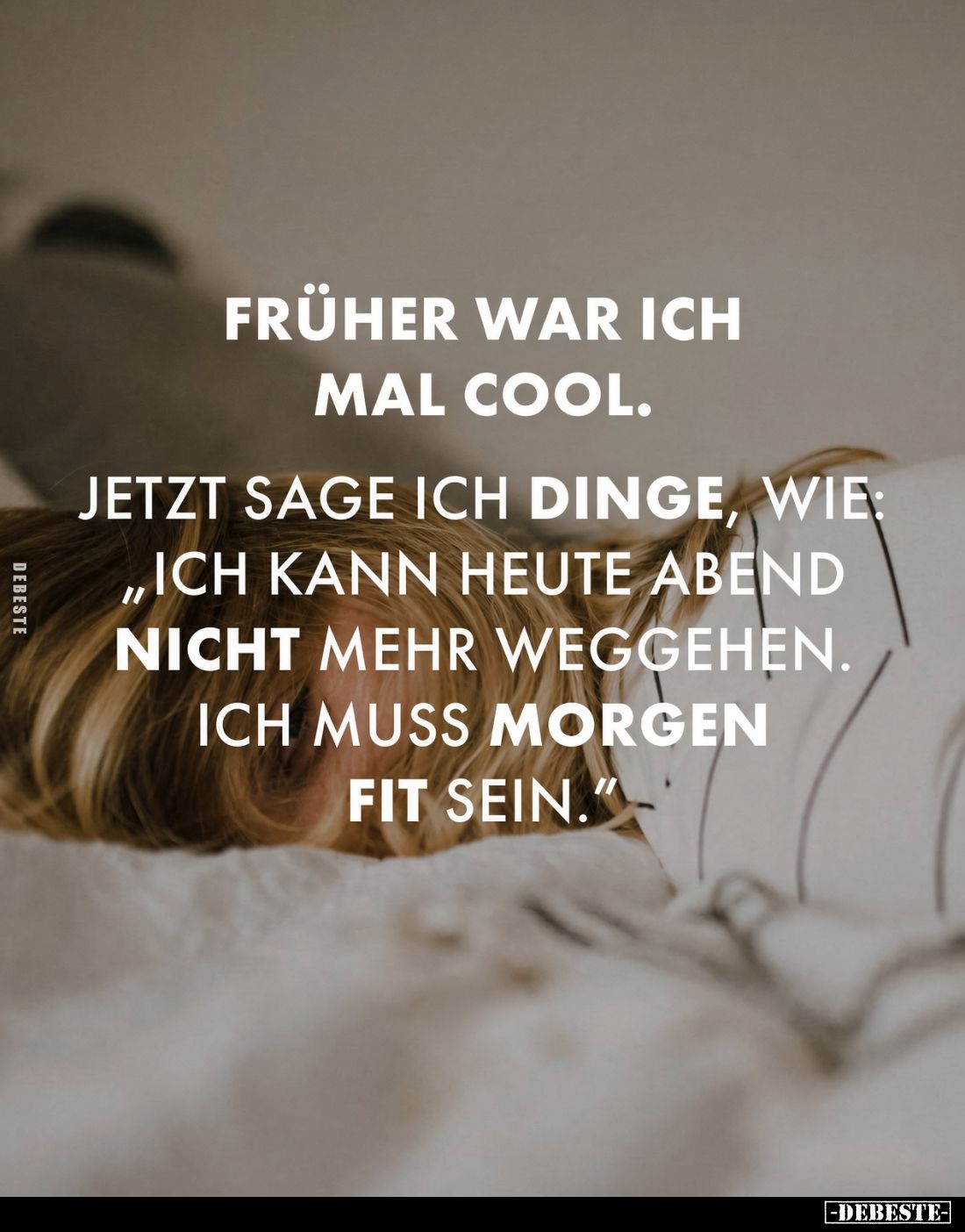 Früher war ich mal cool.
Jetzt sage ich Dinge, wie: „Ich kann heute Abend nicht mehr weggehen. Ich muss morgen fit sein.&quo...