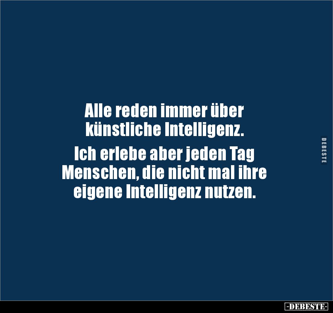 Alle reden immer über
künstliche Intelligenz.
Ich erlebe aber jeden Tag
Menschen, die nicht mal ihre
eigene Intelli...