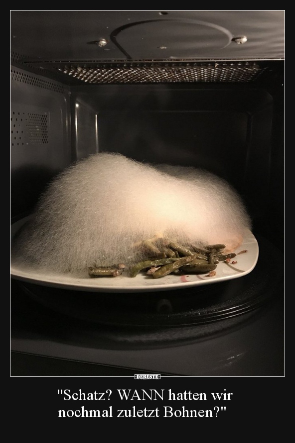 "Schatz? WANN hatten wir nochmal zuletzt Bohnen?"..