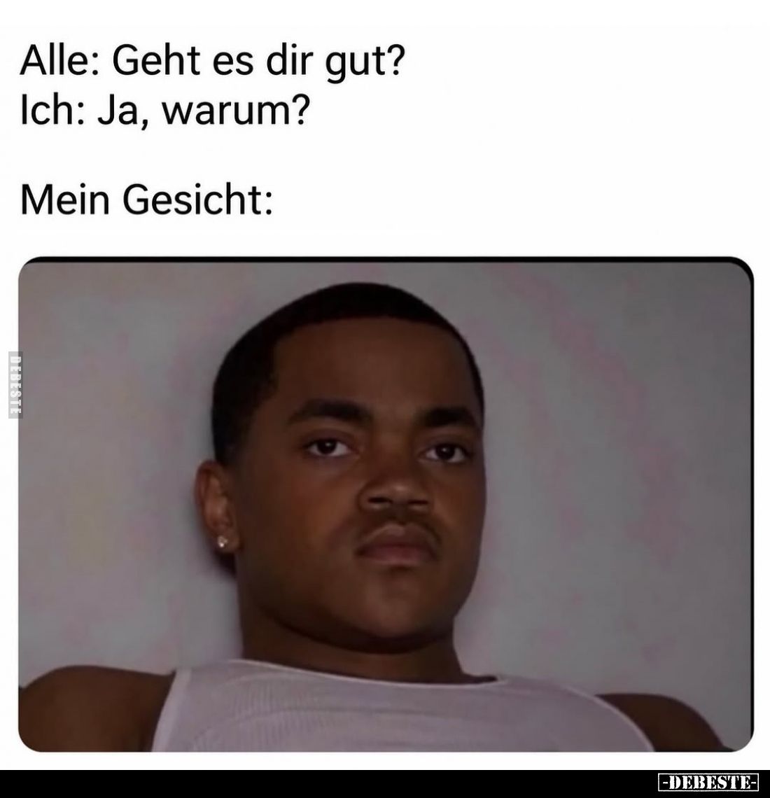 Alle: Geht es dir gut?
Ich: Ja, warum?
Mein Gesicht: