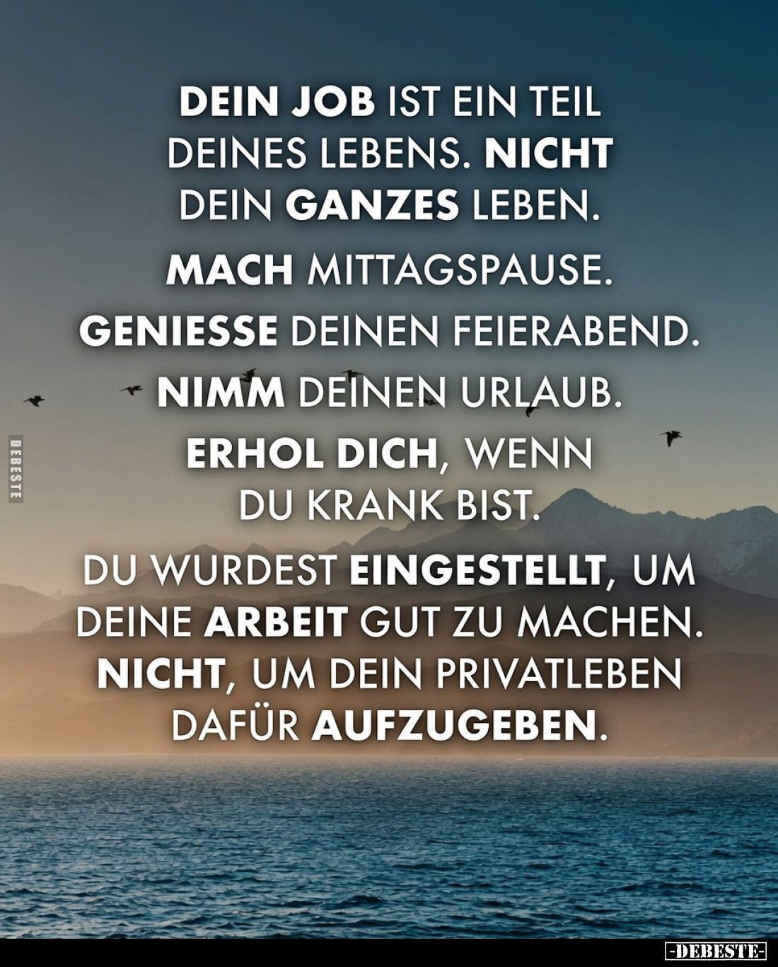 Dein Job ist ein Teil deines Lebens. Nicht dein ganzes Leben.

Mach Mittagspause.

Geniesse deinen Feierabend.

Nimm de...