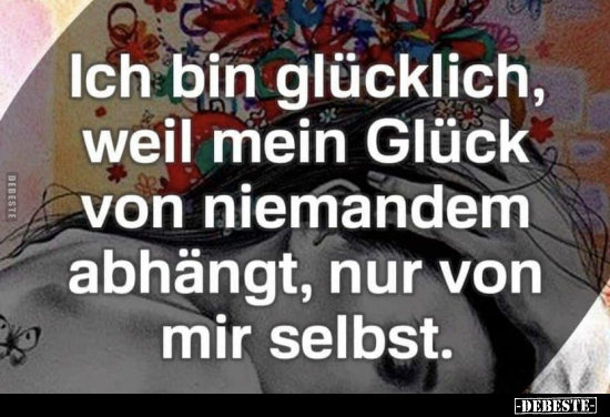 Ich bin glücklich, weil mein Glück von niemandem abhängt.. - Lustige Bilder | DEBESTE.de