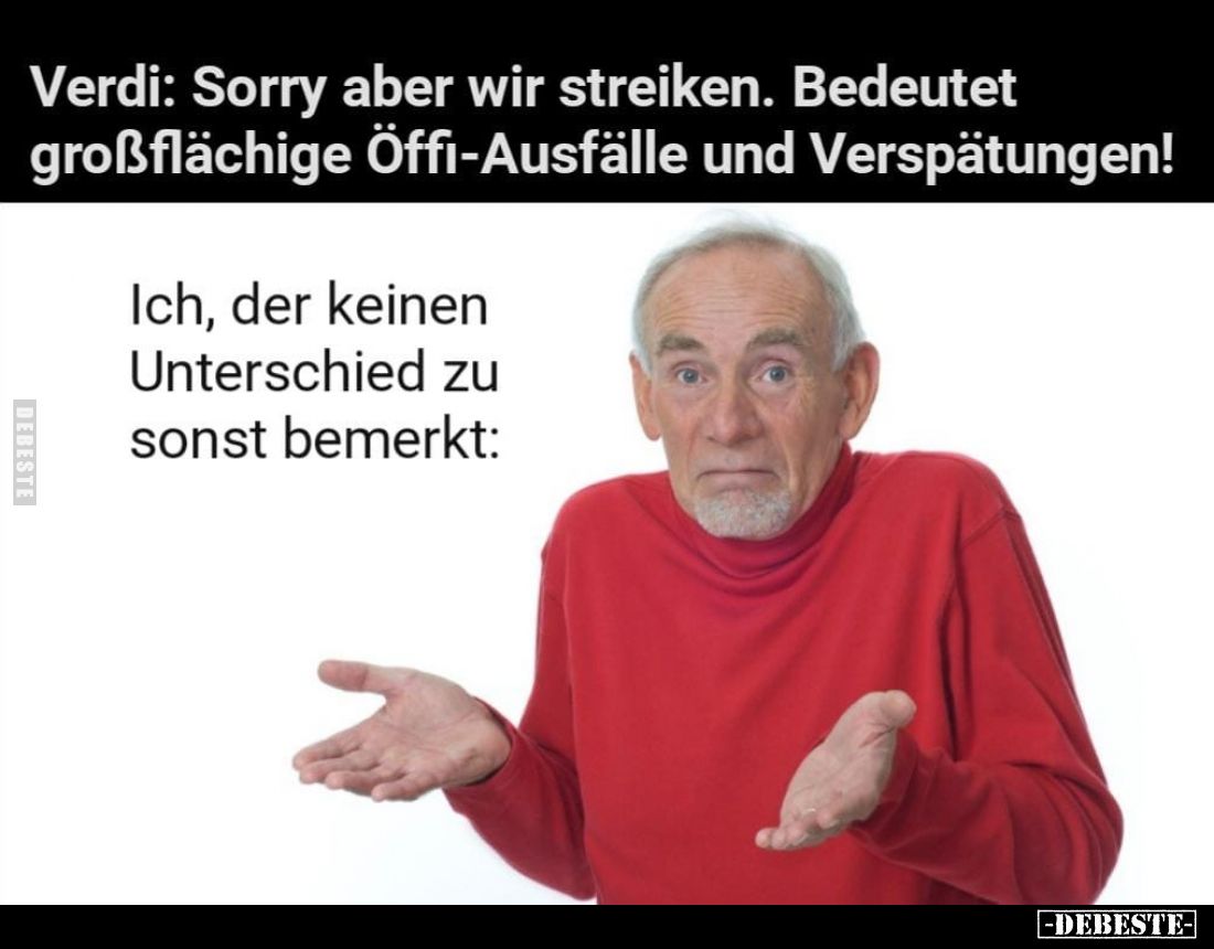 Verdi: Sorry aber wir streiken. Bedeutet großflächige Öffi-Ausfälle und Verspätungen! Ich, der keinen Unterschied zu sonst be...