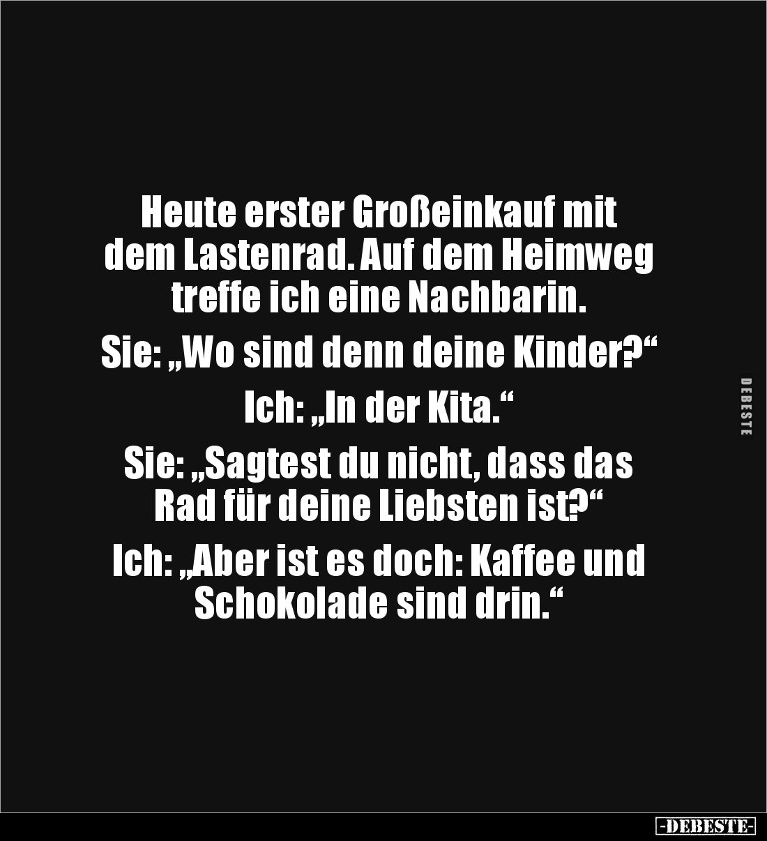 Heute erster Großeinkauf mit 
dem Lastenrad. Auf dem Heimweg
treffe ich eine Nachbarin. 

Sie: „Wo sind denn deine Kinder...