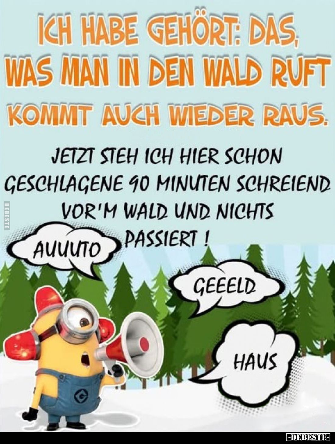 Ich habe gehört: Das, was man in den Wald ruft kommt auch wieder raus.

Jetzt steh ich hier schon geschlagene 90 Minuten sc...