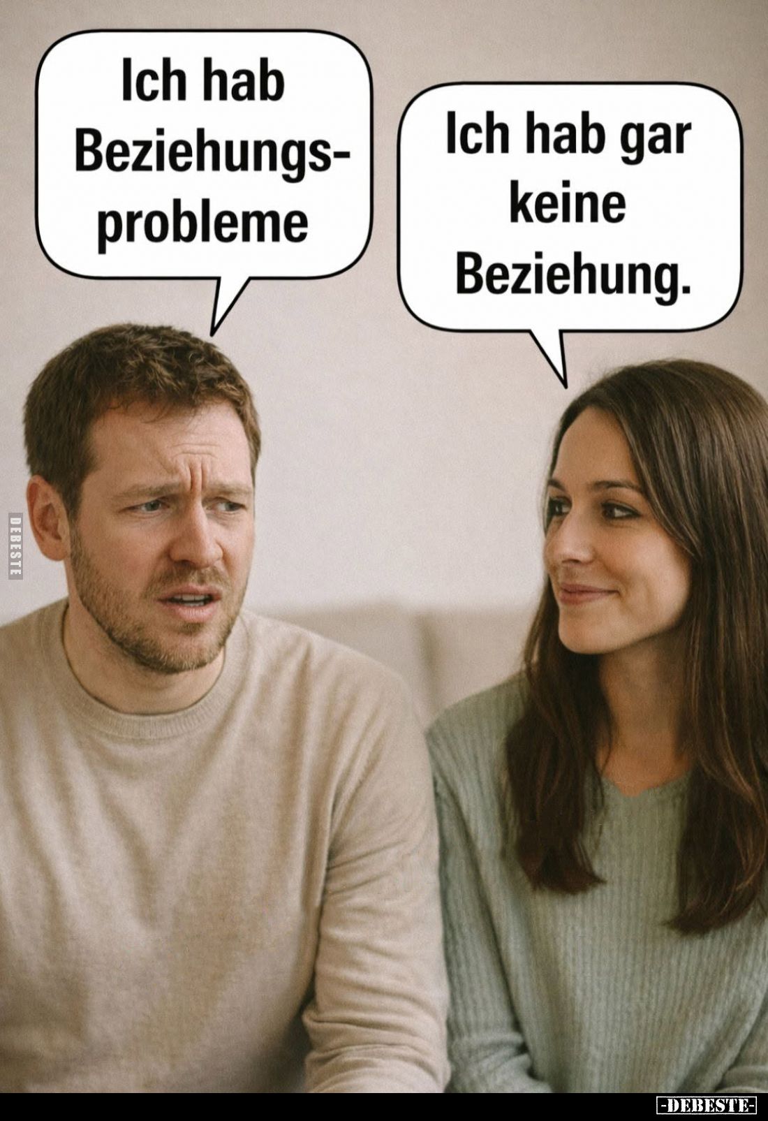 Ich hab Beziehungsprobleme. -
Ich hab gar keine Beziehung.