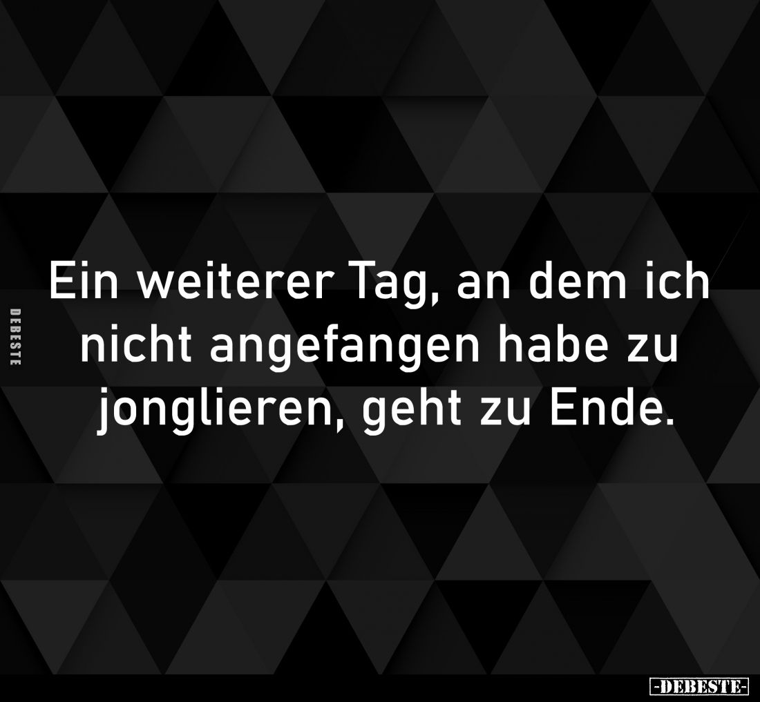Ein weiterer Tag, an dem ich 
nicht angefangen habe zu 
jonglieren, geht zu Ende.