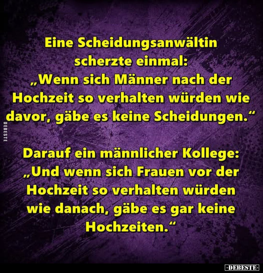 Eine Scheidungsanwältin scherzte einmal: "Wenn sich Männer nach der Hochzeit so verhalten würden wie davor, gäbe es kein...