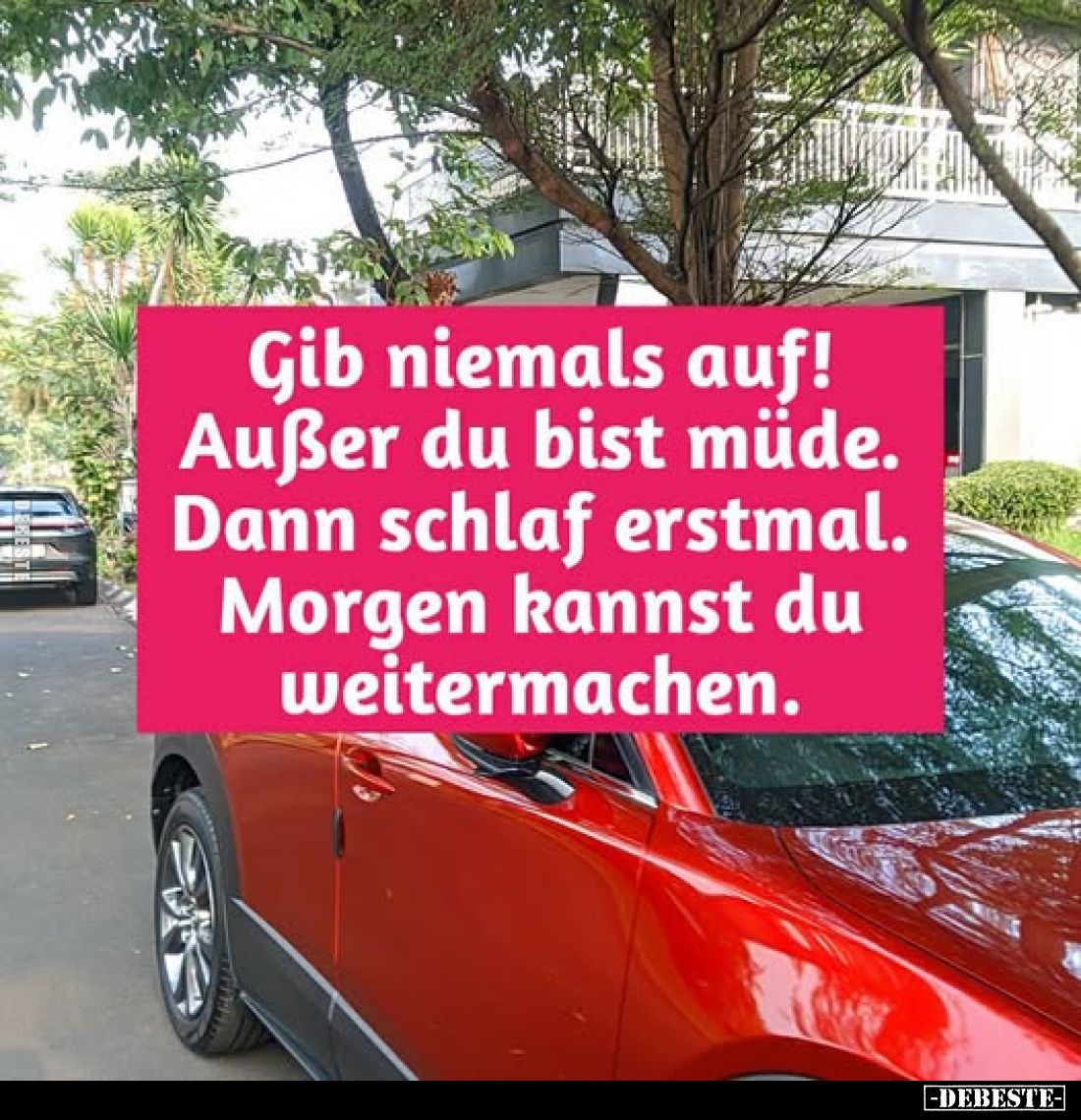 Gib niemals auf!
Außer du bist müde.
Dann schlaf erstmal.
Morgen kannst du weitermachen.