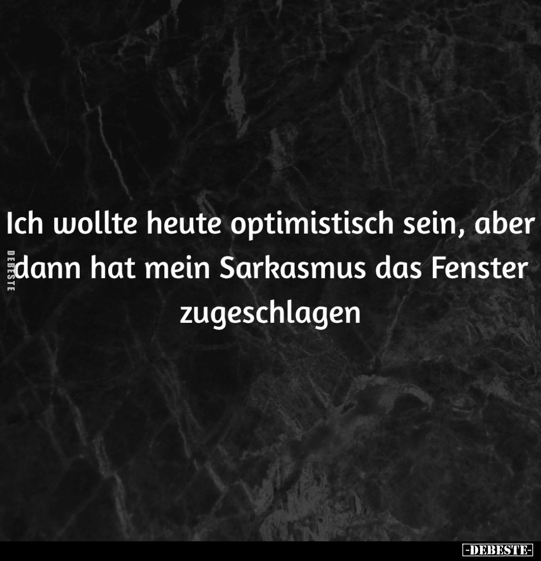 Ich wollte heute optimistisch sein, aber dann hat mein Sarkasmus das Fenster zugeschlagen.