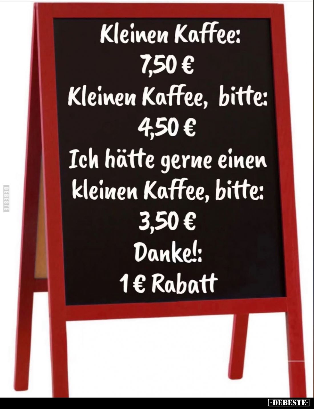 Kleinen Kaffee: 7,50 € -
Kleinen Kaffee, bitte: 4,50 € -
Ich hätte gerne einen kleinen Kaffee, bitte:
3,50 € -
Danke!: 1€...