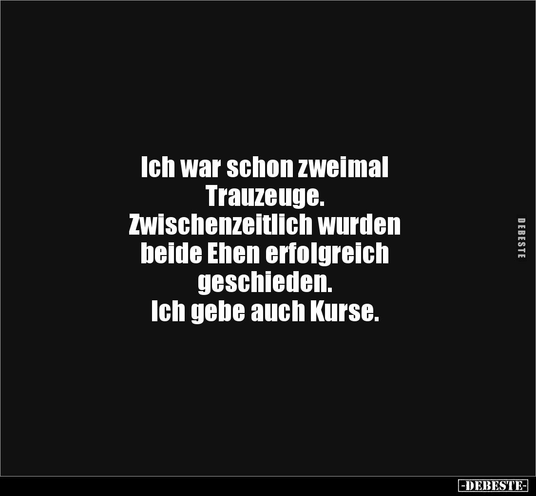Ich war schon zweimal
Trauzeuge.
Zwischenzeitlich wurden
beide Ehen erfolgreich
geschieden.
Ich gebe auch Kurse.