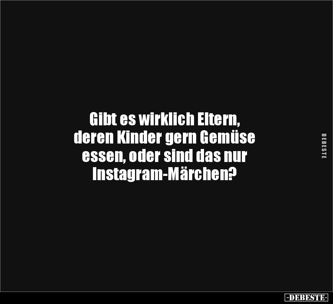 Gibt es wirklich Eltern, 
deren Kinder gern Gemüse 
essen, oder sind das nur 
Instagram-Märchen?