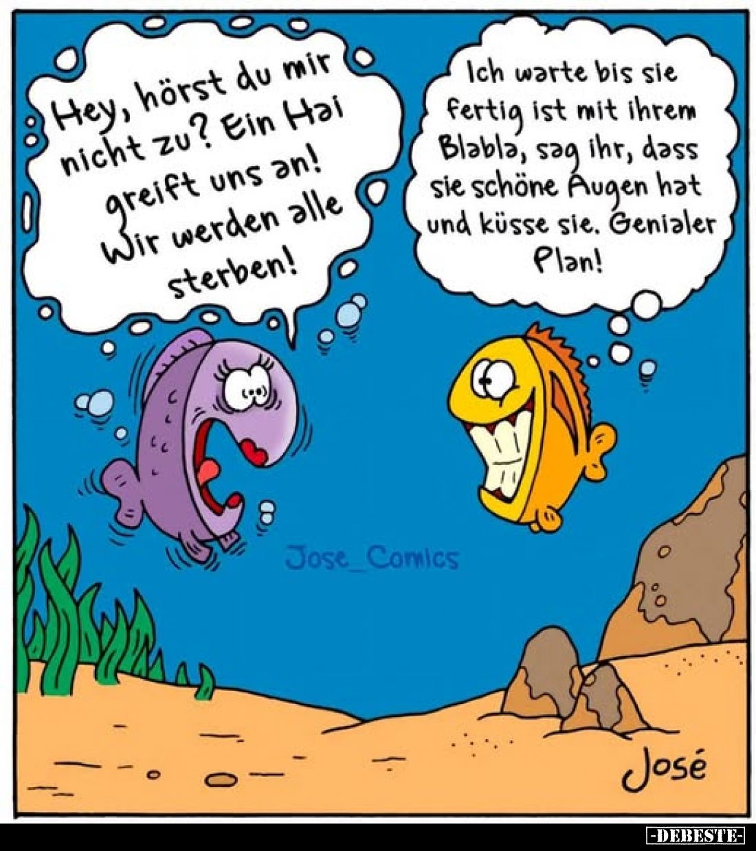 Hey, hörst du mir nicht zu? Ein Hai greift uns an! Wir werden alle sterben!
-
Ich warte bis sie fertig ist mit ihrem Blabla...