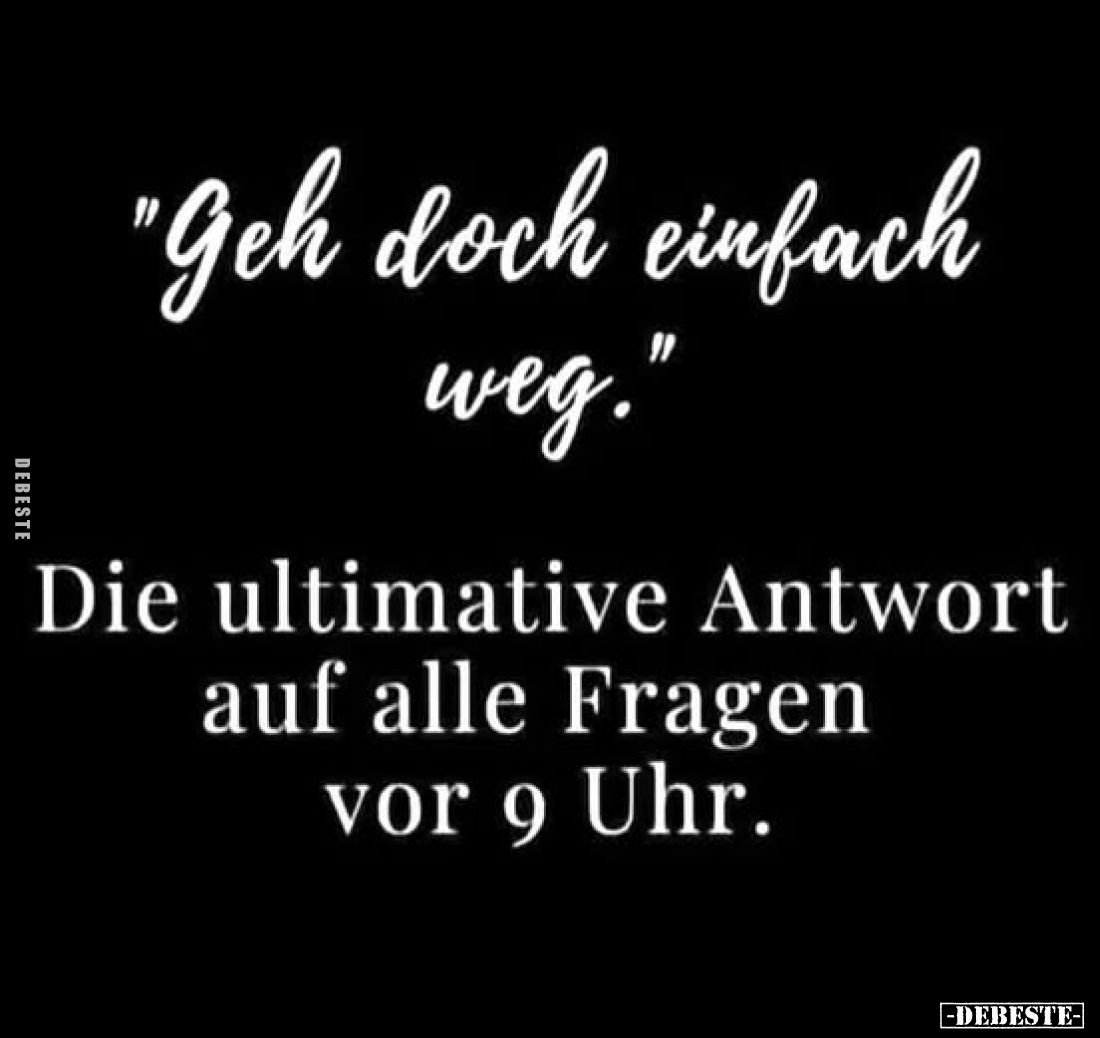 „Geh doch einfach weg.”
Die ultimative Antwort auf alle Fragen vor 9 Uhr.