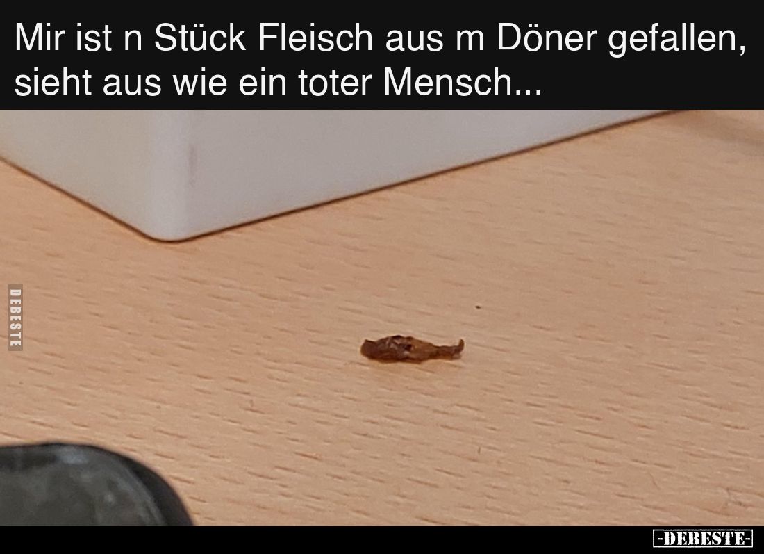 Mir ist n Stück Fleisch aus m Döner gefallen, sieht aus wie ein toter Mensch...