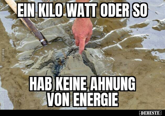 Ein Kilo Watt oder so. Hab keine Ahnung von Energie... - Lustige Bilder | DEBESTE.de