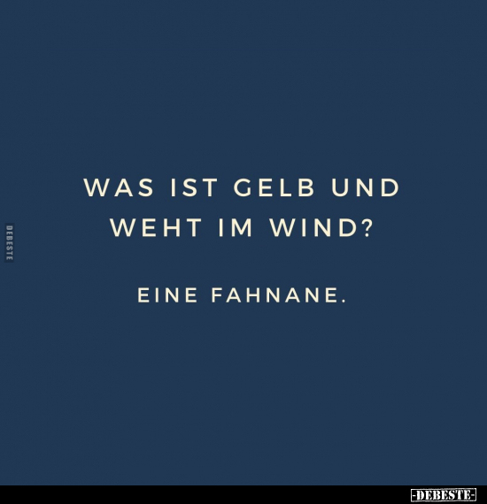Was ist gelb und weht im Wind?
-
Eine Fahnane.