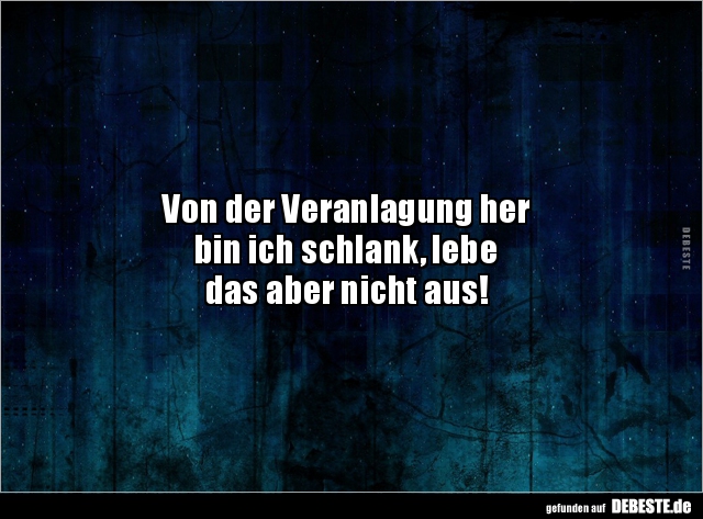 Von der Veranlagung her
bin ich schlank, lebe
das aber nicht aus!