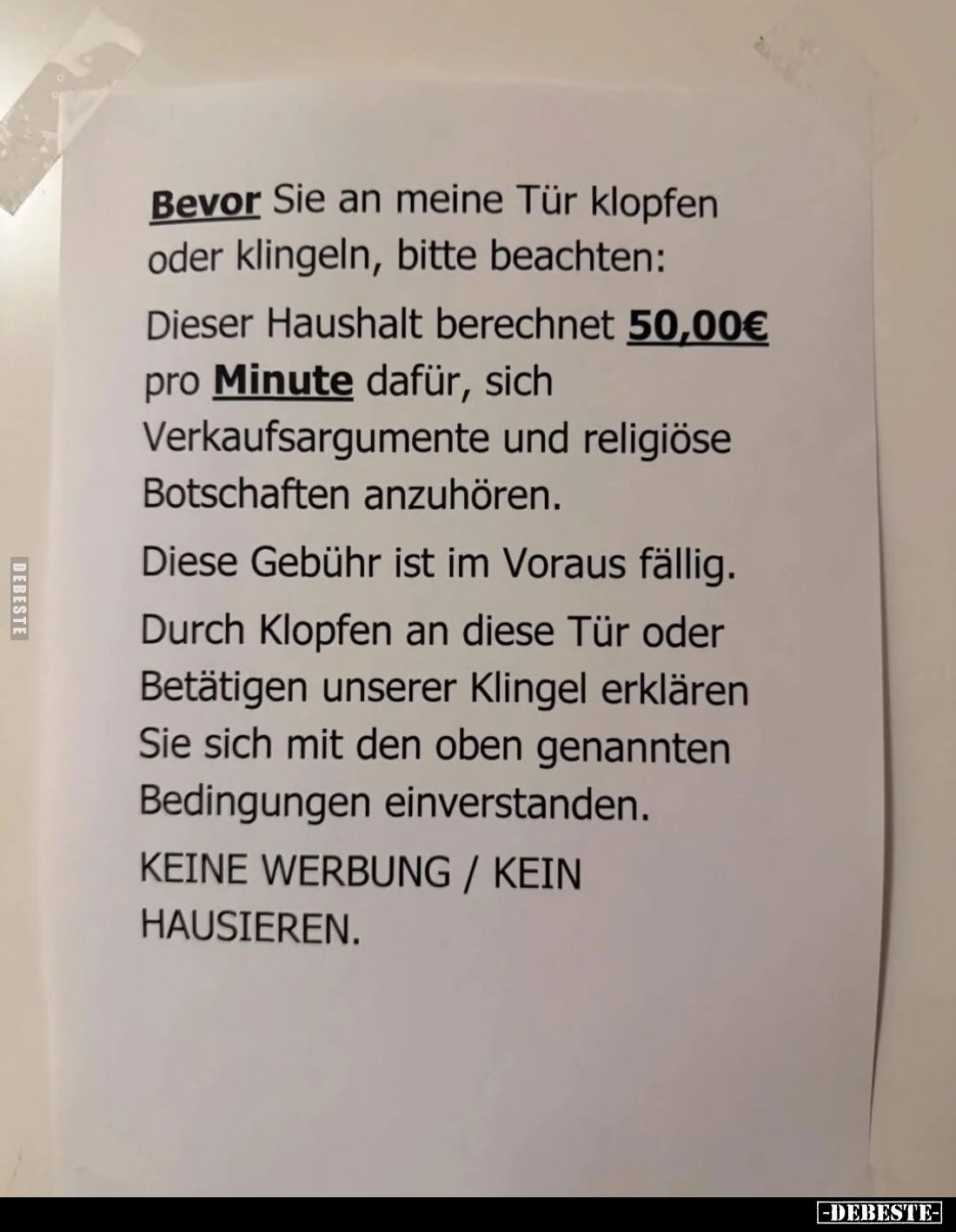 Bevor Sie an meine Tür klopfen oder klingeln, bitte beachten:
Dieser Haushalt berechnet 50,00€ pro Minute dafür, sich Verkau...