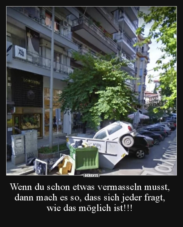 Wenn du schon etwas vermasseln musst, dann mach es so, dass sich jeder fragt, wie das möglich ist!!!