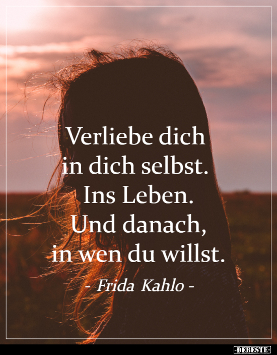 Verliebe dich in dich selbst. Ins Leben. Und danach, in wen.. - Lustige Bilder | DEBESTE.de