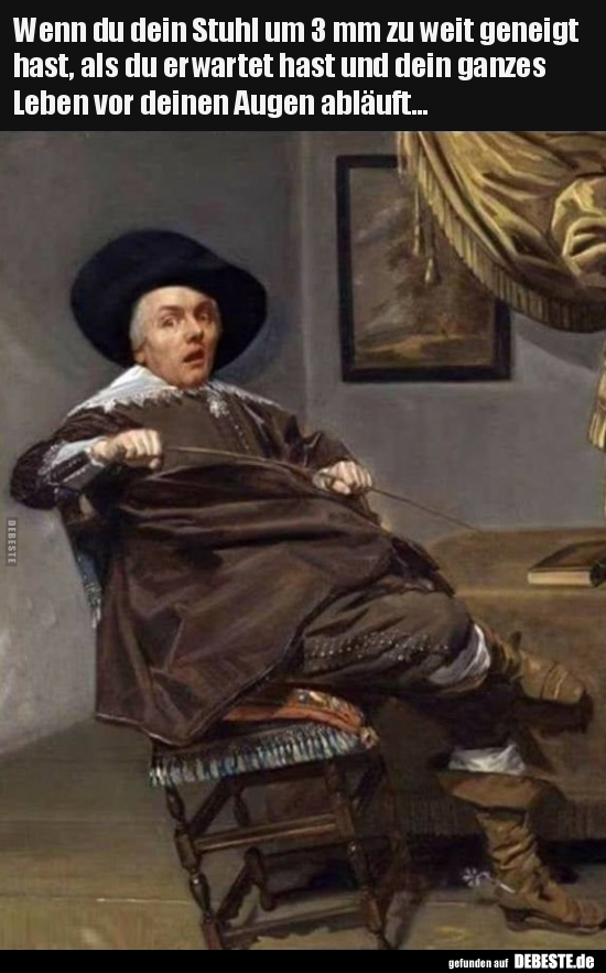 Wenn du dein Stuhl um 3 mm zu weit geneigt hast, als du..