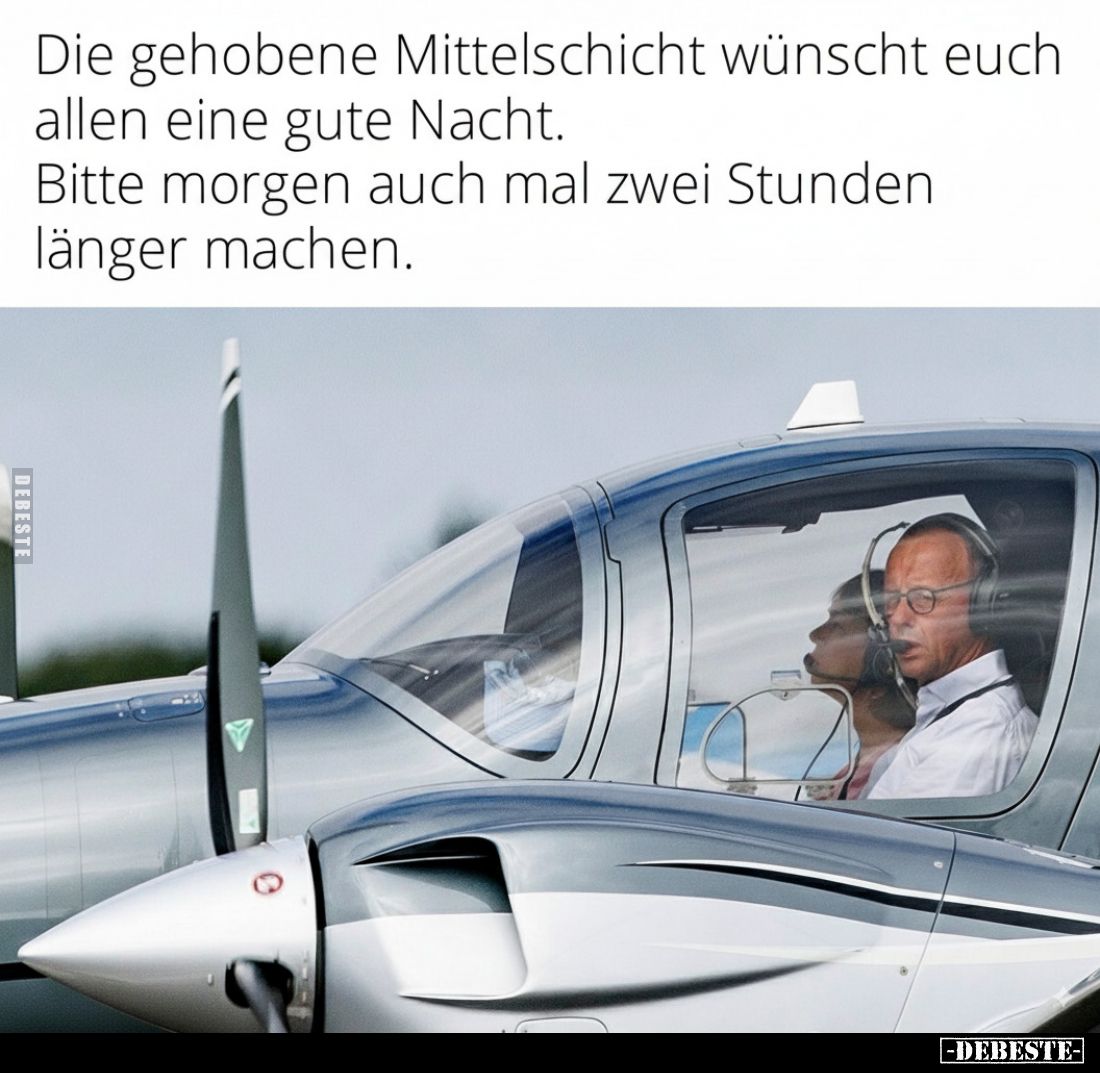 Die gehobene Mittelschicht wünscht euch allen eine gute Nacht.
Bitte morgen auch mal zwei Stunden länger machen.