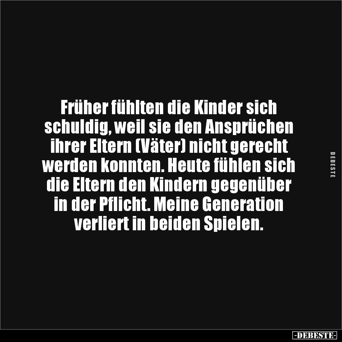 Früher fühlten die Kinder sich 
schuldig, weil sie den Ansprüchen 
ihrer Eltern (Väter) nicht gerecht 
werden konnten. Heu...