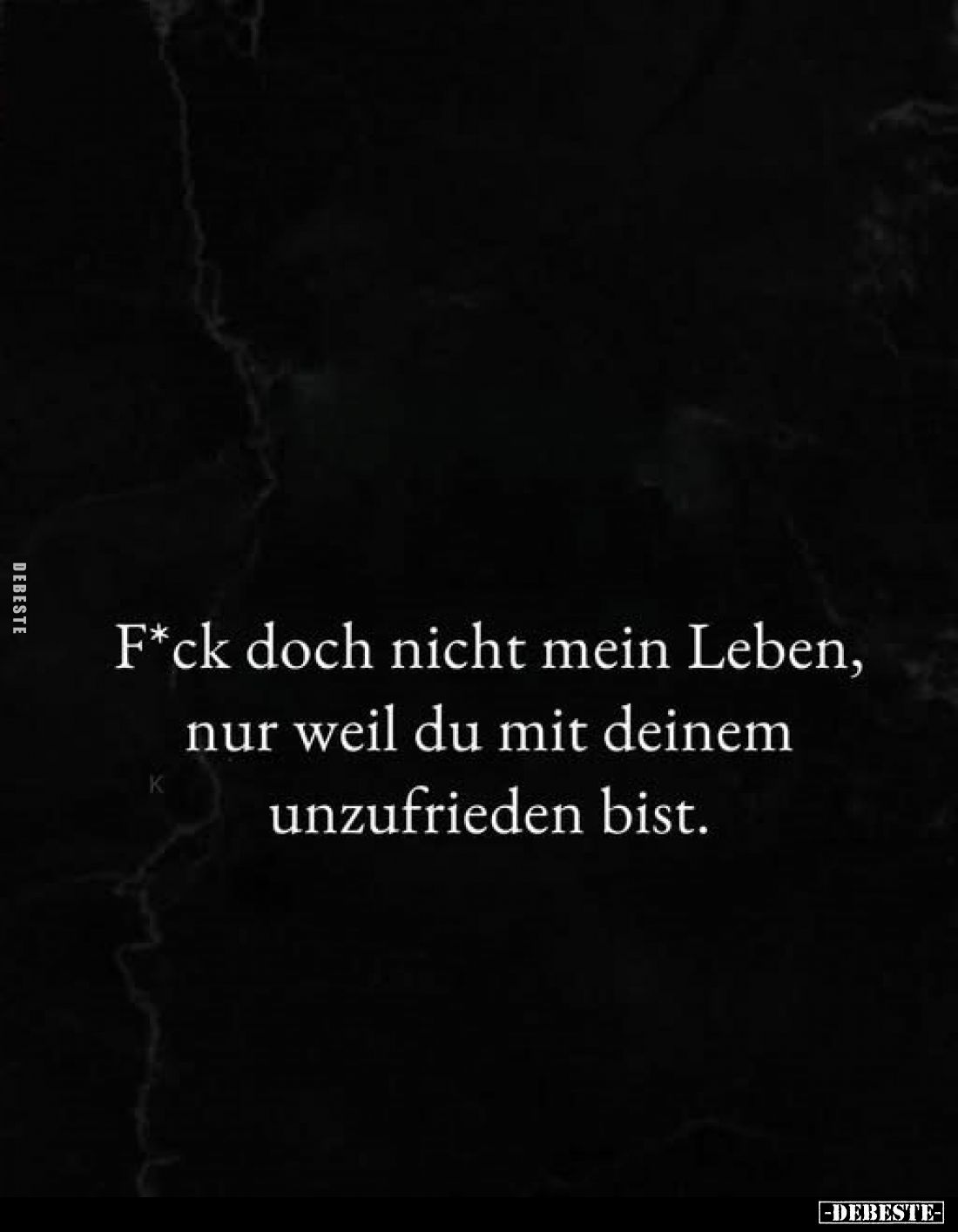 F*ck doch nicht mein Leben, nur weil du mit deinem unzufrieden bist.