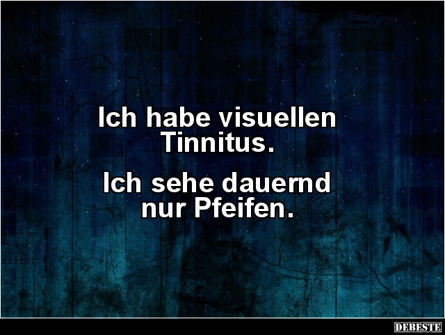 Ich habe visuellen 
Tinnitus.


Ich sehe dauernd 
nur Pfeifen.